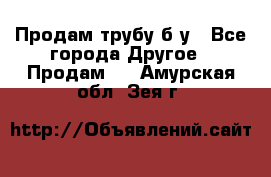 Продам трубу б/у - Все города Другое » Продам   . Амурская обл.,Зея г.